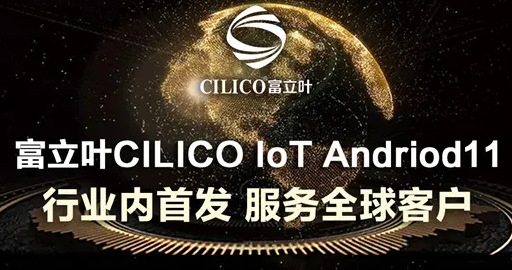 富立叶CILICO IoT Andriod11行业内首发，服务全球客户